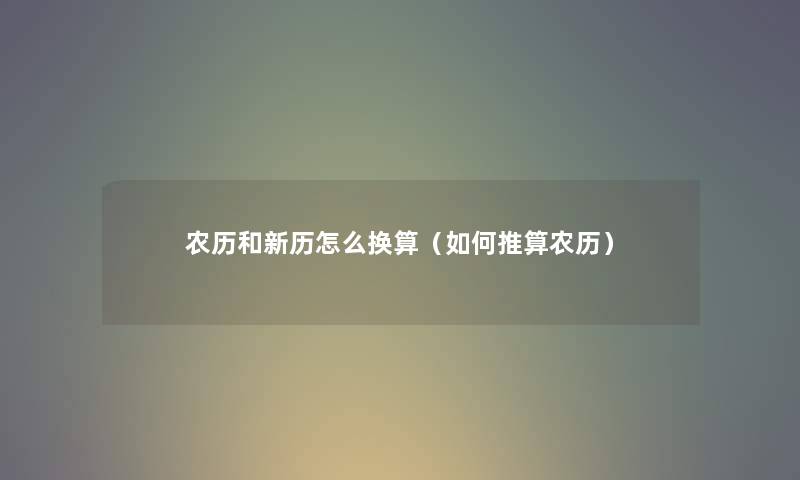 农历和新历怎么换算（如何推算农历）