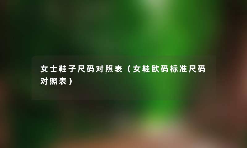 女士鞋子尺码对照表（女鞋欧码标准尺码对照表）