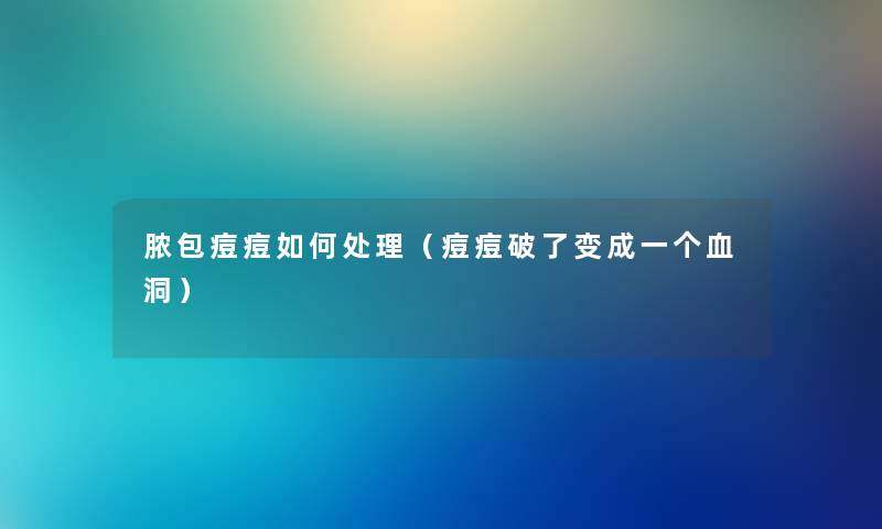 脓包痘痘如何处理（痘痘破了变成一个血洞）