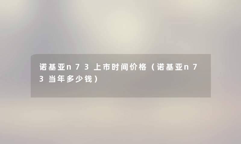 诺基亚n73上市时间价格（诺基亚n73当年多少钱）