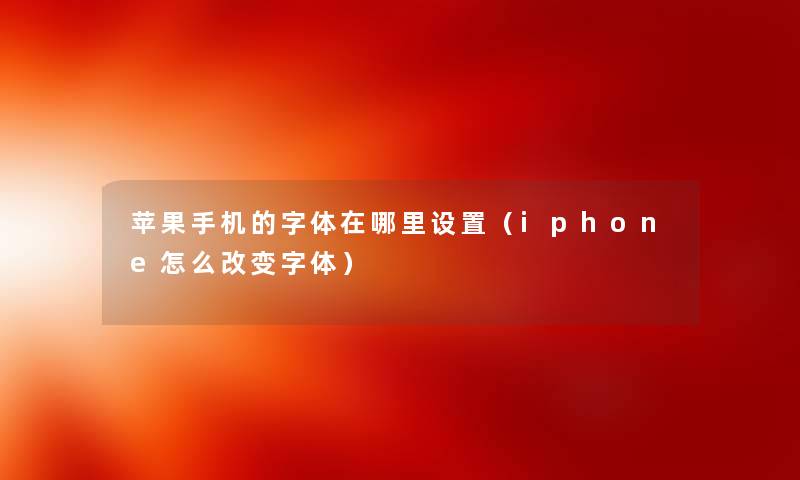 苹果手机的字体在哪里设置（iphone怎么改变字体）