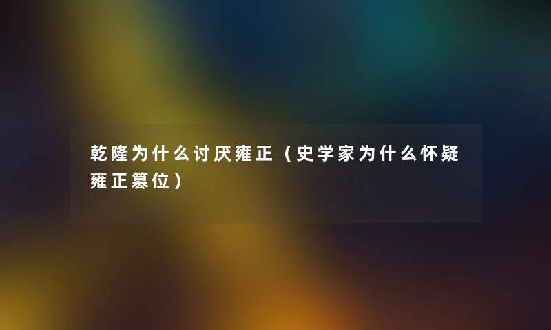 乾隆为什么讨厌雍正（史学家为什么怀疑雍正篡位）