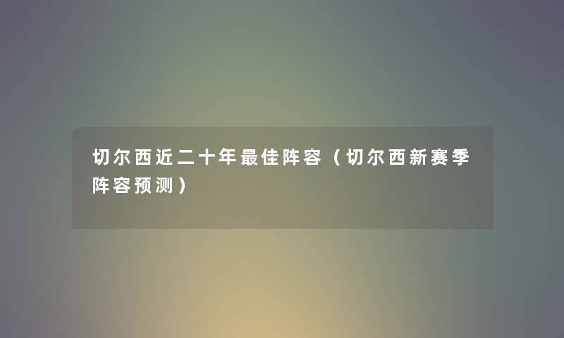 切尔西近二十年理想阵容（切尔西新赛季阵容预测）