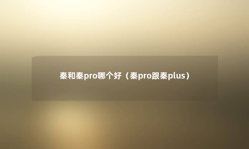 秦和秦pro哪个好（秦pro跟秦plus）