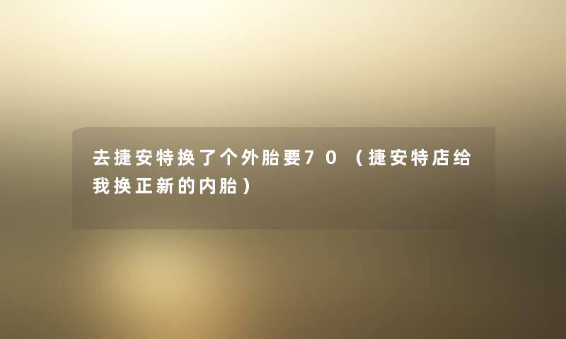 去捷安特换了个外胎要70（捷安特店给我换正新的内胎）