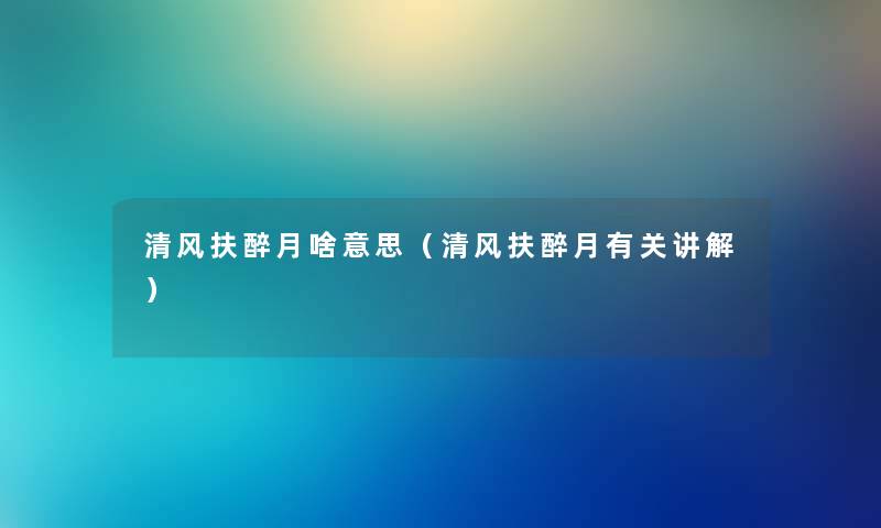 清风扶醉月啥意思（清风扶醉月有关讲解）