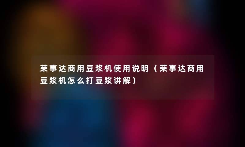 荣事达商用豆浆机使用说明（荣事达商用豆浆机怎么打豆浆讲解）