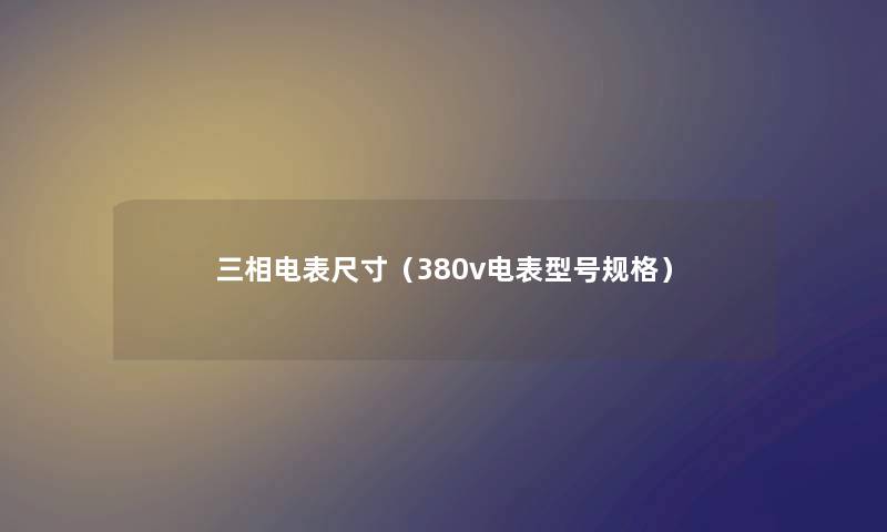 三相电表尺寸（380v电表型号规格）