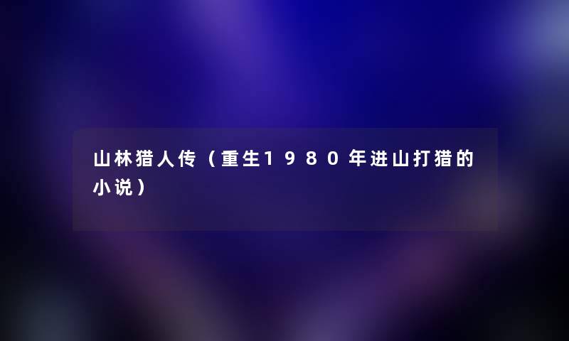 山林猎人传（重生1980年进山打猎的小说）