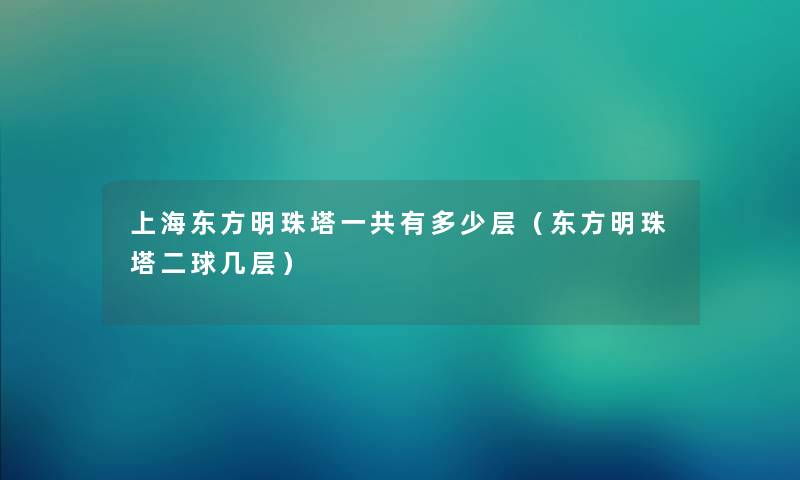 上海东方明珠塔一共有多少层（东方明珠塔二球几层）