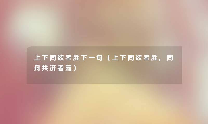 上下同欲者胜下一句（上下同欲者胜,同舟共济者赢）