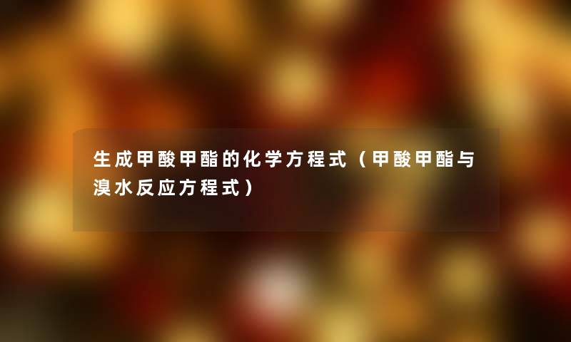 生成甲酸甲酯的化学方程式（甲酸甲酯与溴水反应方程式）