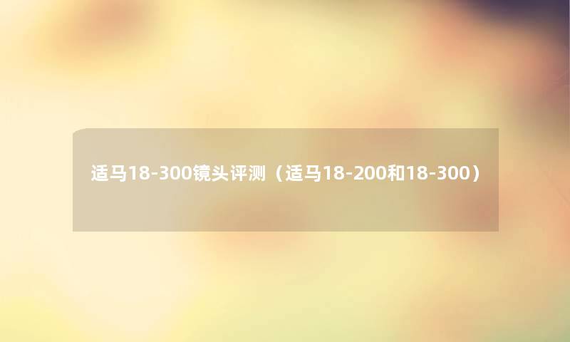 适马18-300镜头评测（适马18-200和18-300）