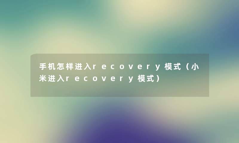 手机怎样进入recovery模式（小米进入recovery模式）