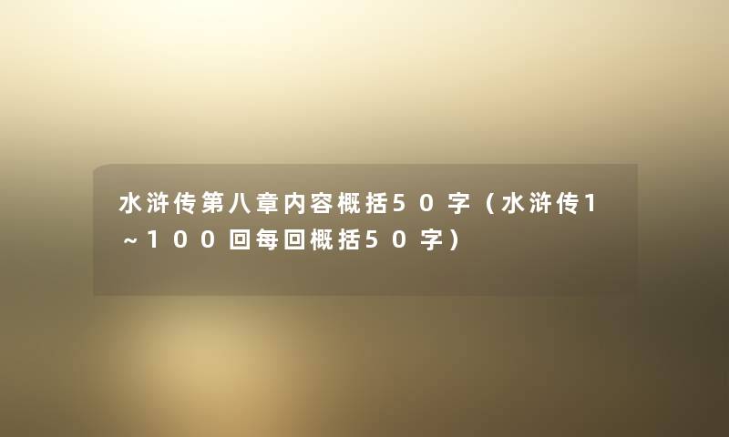 水浒传第八章内容概括50字（水浒传1～100回每回概括50字）