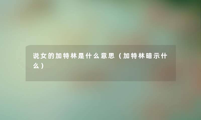 说女的加特林是什么意思（加特林暗示什么）