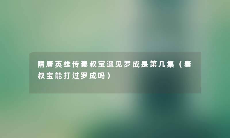 隋唐英雄传秦叔宝遇见罗成是第几集（秦叔宝能打过罗成吗）