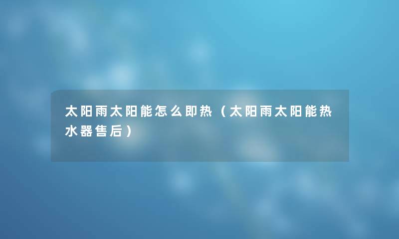 太阳雨太阳能怎么即热（太阳雨太阳能热水器售后）