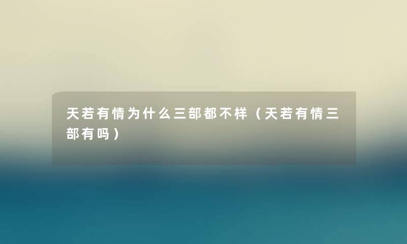 天若有情为什么三部都不样（天若有情三部有吗）