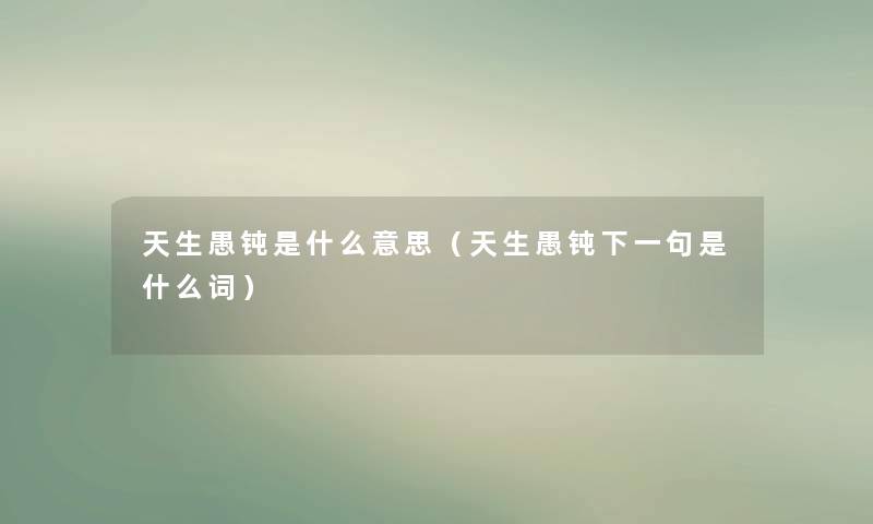 天生愚钝是什么意思（天生愚钝下一句是什么词）