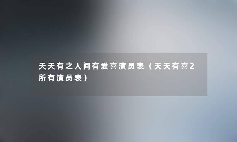 天天有之人间有爱喜演员表（天天有喜2所有演员表）