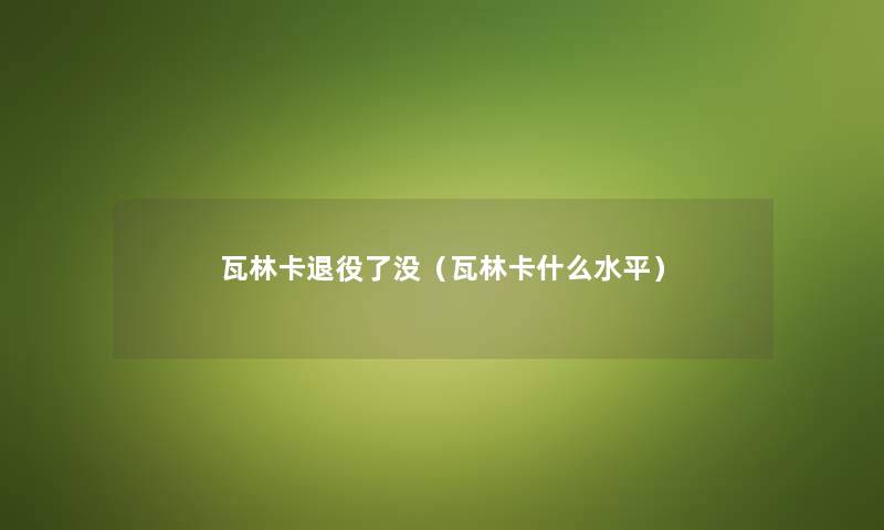 瓦林卡退役了没（瓦林卡什么水平）