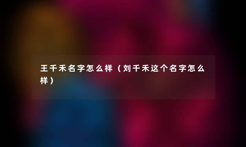 王千禾名字怎么样（刘千禾这个名字怎么样）