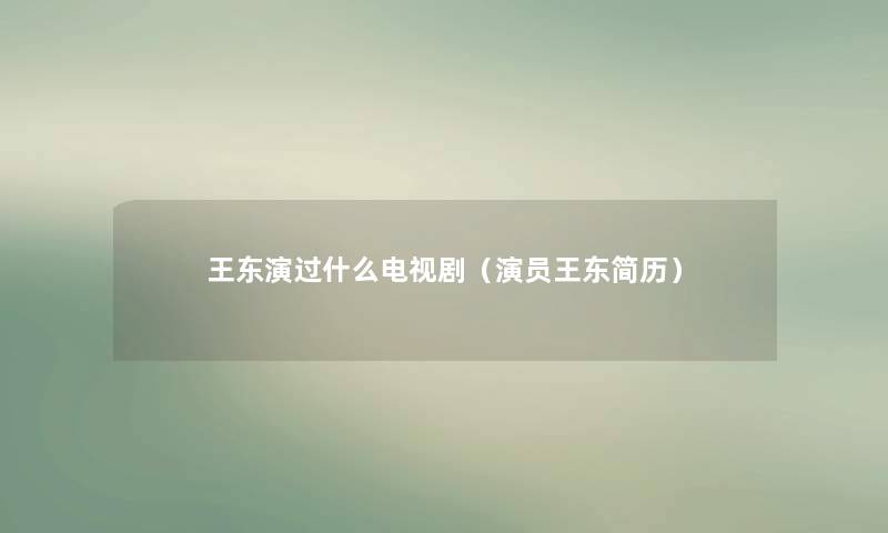 王东演过什么电视剧（演员王东简历）