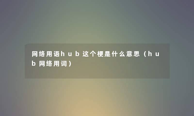 网络用语hub这个梗是什么意思（hub网络用词）