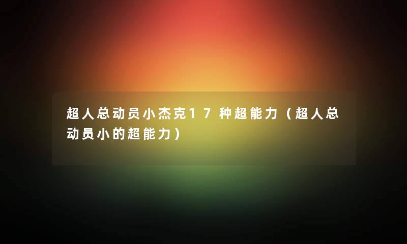 超人总动员小杰克17种超能力（超人总动员小的超能力）