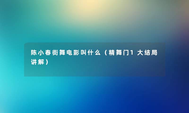 陈小春街舞电影叫什么（精舞门1大结局讲解）