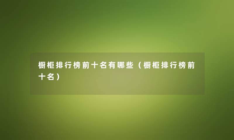 橱柜整理榜前十名有哪些（橱柜整理榜前十名）