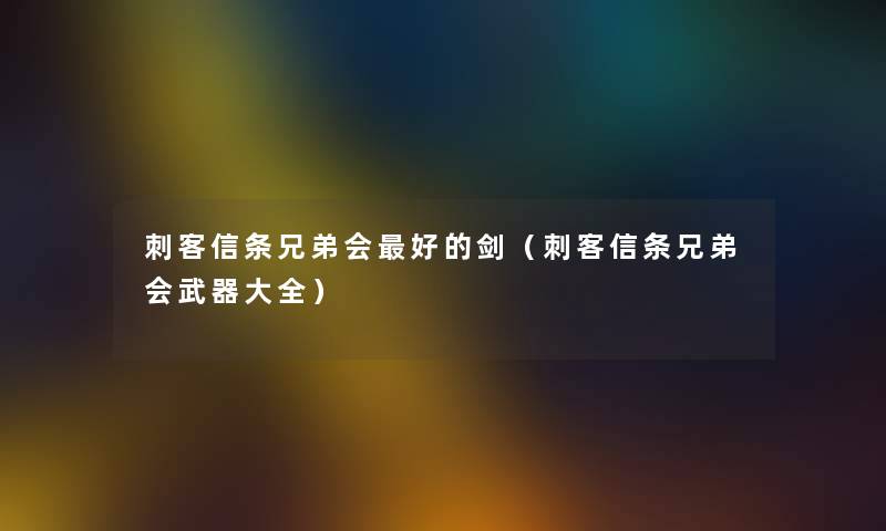 刺客信条兄弟会好的剑（刺客信条兄弟会武器大全）