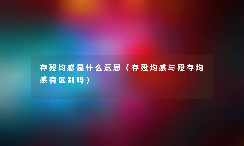 存殁均感是什么意思（存殁均感与殁存均感有区别吗）