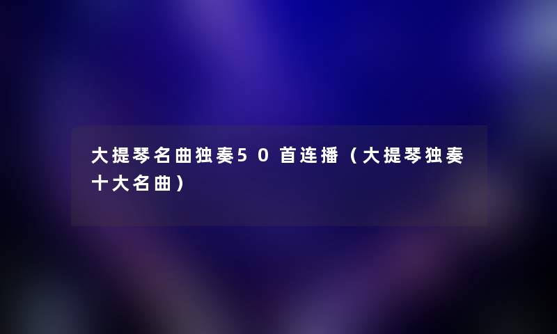 大提琴名曲独奏几首连播（大提琴独奏一些名曲）