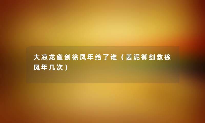 大凉龙雀剑徐凤年给了谁（姜泥御剑救徐凤年几次）