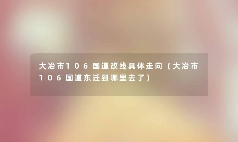 大冶市106国道改线具体走向（大冶市106国道东迁到哪里去了）