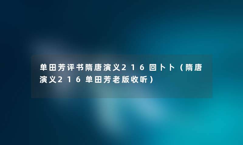 单田芳评书隋唐演义216回卜卜（隋唐演义216单田芳老版收听）