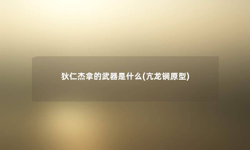 狄仁杰拿的武器是什么(亢龙锏原型)