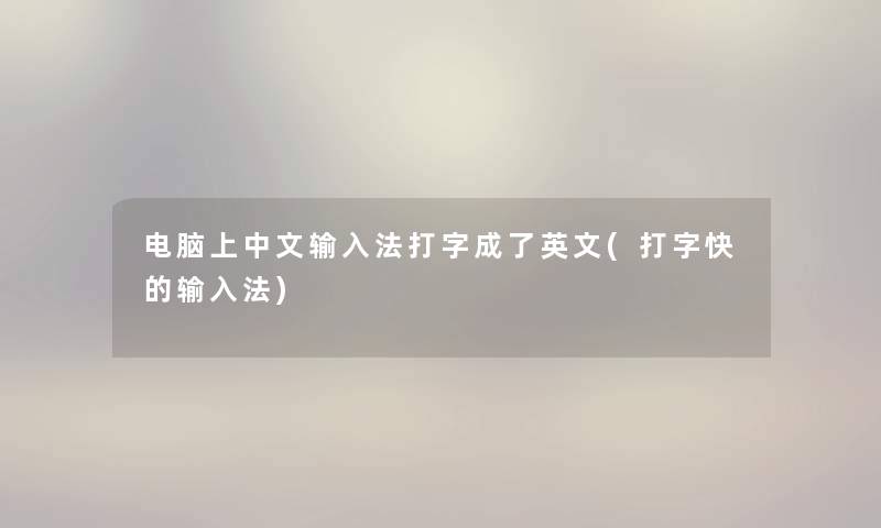 电脑上中文输入法打字成了英文(打字快的输入法)