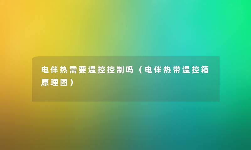 电伴热需要温控控制吗（电伴热带温控箱原理图）