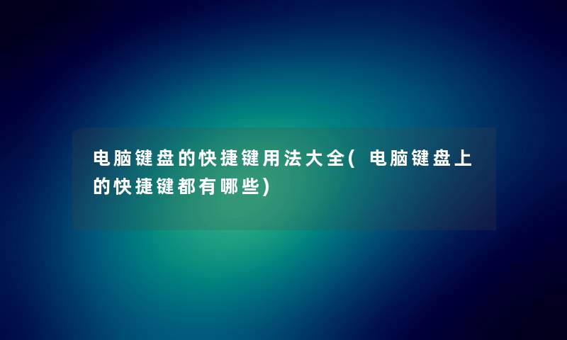 电脑键盘的快捷键用法大全(电脑键盘上的快捷键都有哪些)