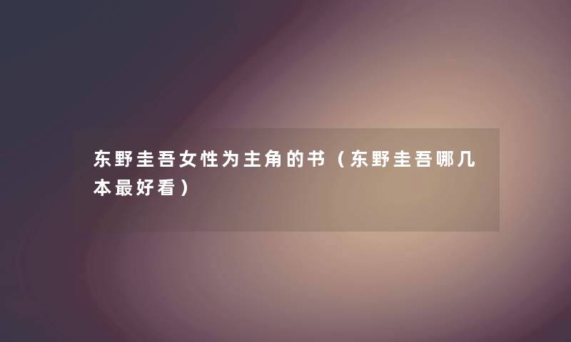 东野圭吾女性为主角的书（东野圭吾哪几本好看）