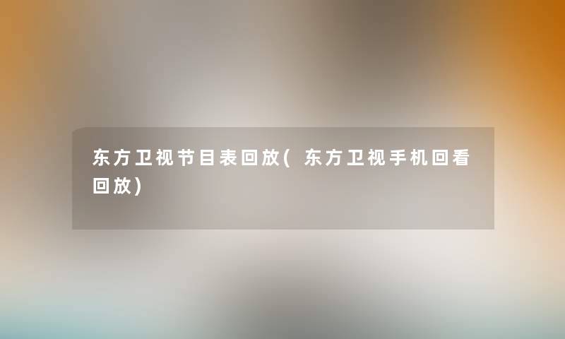 东方卫视节目表回放(东方卫视手机回看回放)