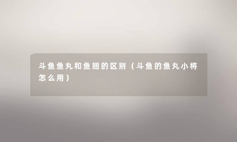 斗鱼鱼丸和鱼翅的区别（斗鱼的鱼丸小将怎么用）