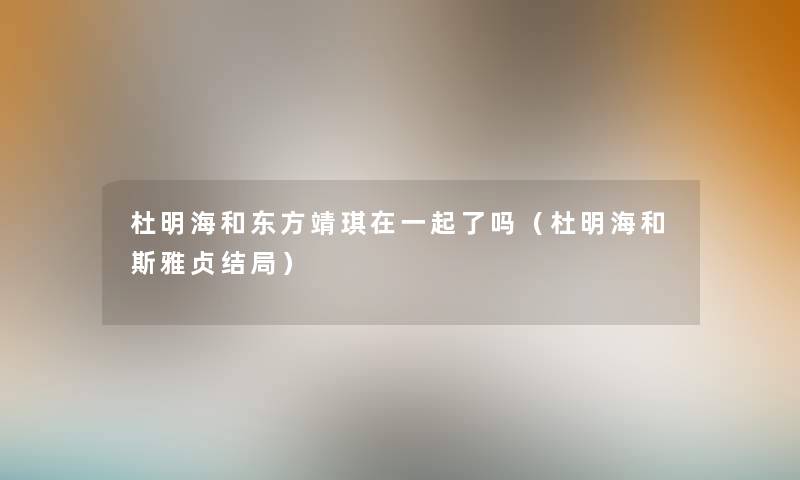 杜明海和东方靖琪在一起了吗（杜明海和斯雅贞结局）