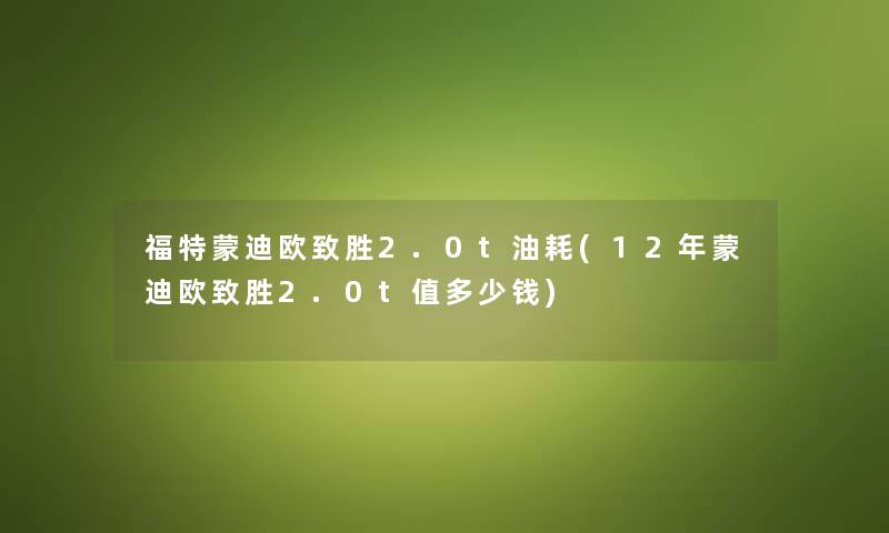 福特蒙迪欧致胜2.0t油耗(12年蒙迪欧致胜2.0t值多少钱)