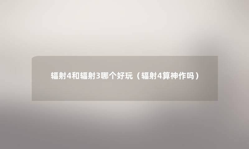 辐射4和辐射3哪个好玩（辐射4算神作吗）