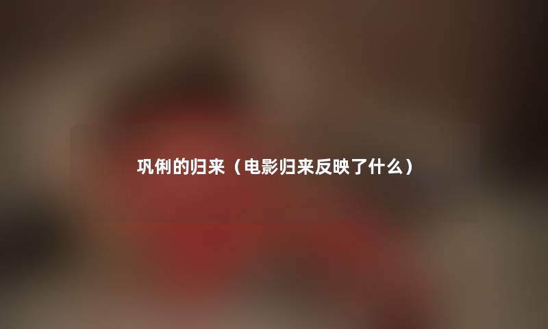 巩俐的归来（电影归来反映了什么）