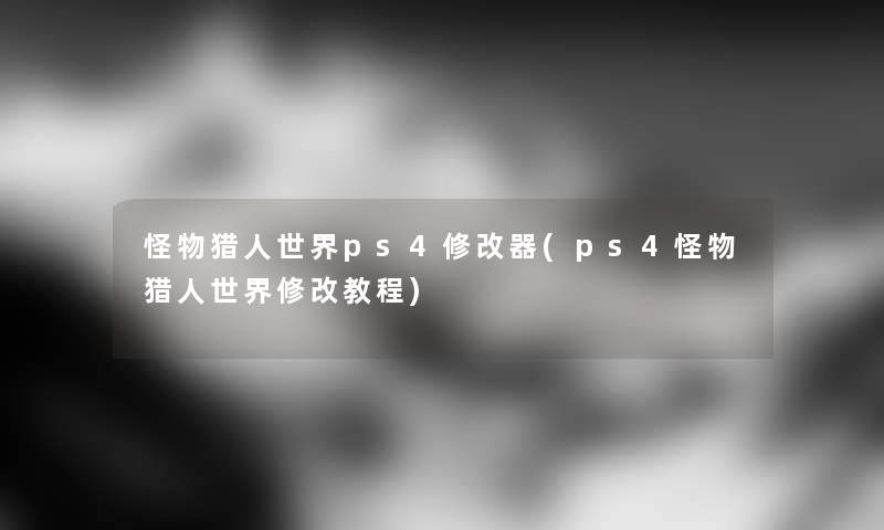 怪物猎人世界ps4修改器(ps4怪物猎人世界修改教程)